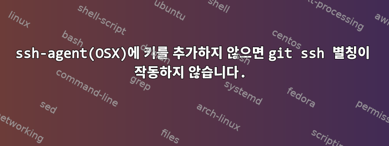 ssh-agent(OSX)에 키를 추가하지 않으면 git ssh 별칭이 작동하지 않습니다.