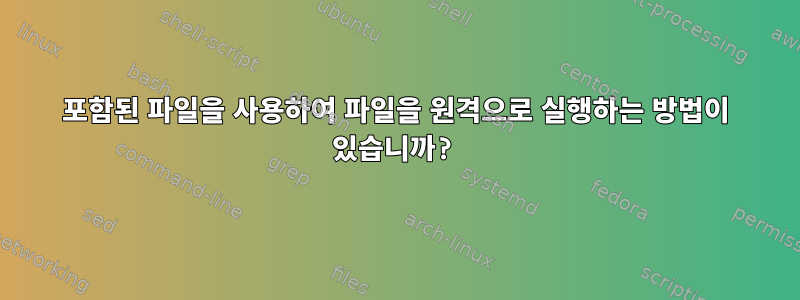 포함된 파일을 사용하여 파일을 원격으로 실행하는 방법이 있습니까?