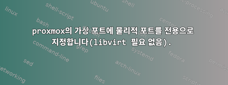 proxmox의 가상 포트에 물리적 포트를 전용으로 지정합니다(libvirt 필요 없음).