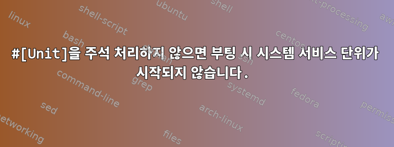 #[Unit]을 주석 처리하지 않으면 부팅 시 시스템 서비스 단위가 시작되지 않습니다.