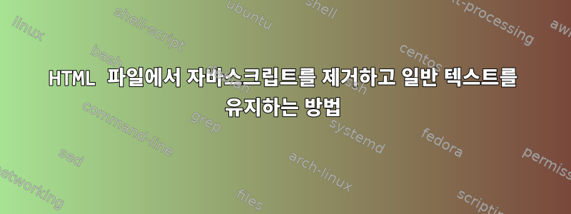 HTML 파일에서 자바스크립트를 제거하고 일반 텍스트를 유지하는 방법