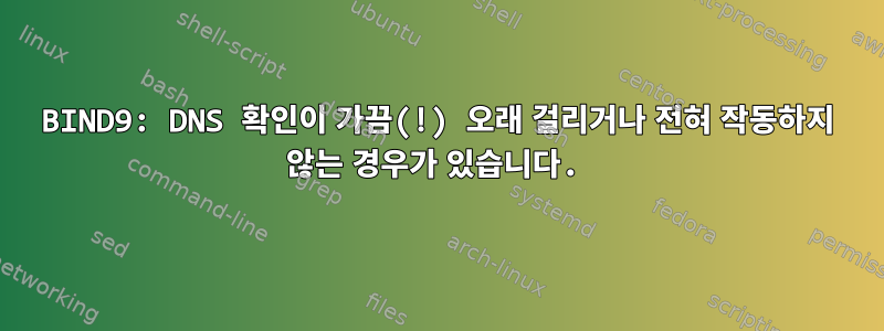 BIND9: DNS 확인이 가끔(!) 오래 걸리거나 전혀 작동하지 않는 경우가 있습니다.