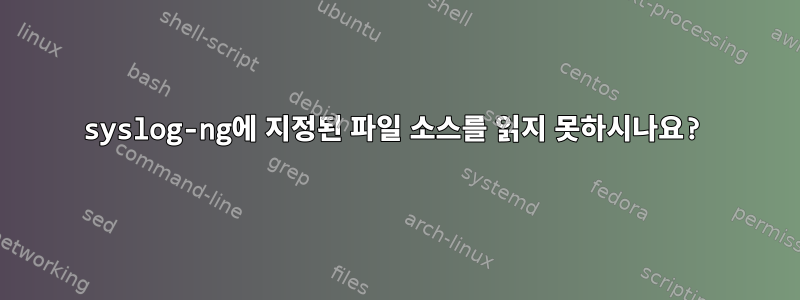 syslog-ng에 지정된 파일 소스를 읽지 못하시나요?