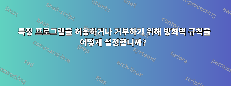 특정 프로그램을 허용하거나 거부하기 위해 방화벽 규칙을 어떻게 설정합니까?