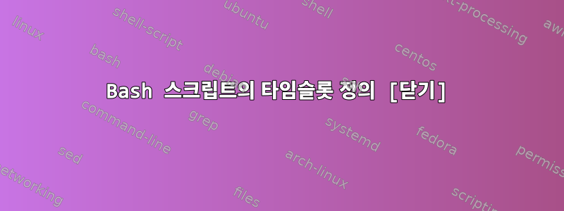 Bash 스크립트의 타임슬롯 정의 [닫기]