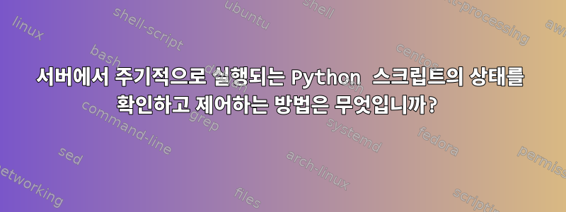 서버에서 주기적으로 실행되는 Python 스크립트의 상태를 확인하고 제어하는 ​​방법은 무엇입니까?