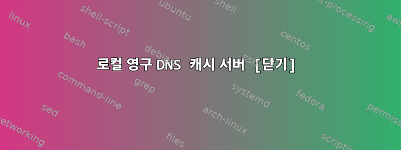 로컬 영구 DNS 캐시 서버 [닫기]