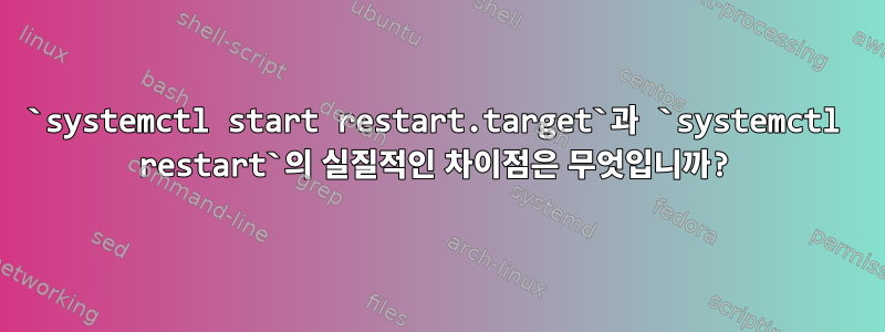 `systemctl start restart.target`과 `systemctl restart`의 실질적인 차이점은 무엇입니까?