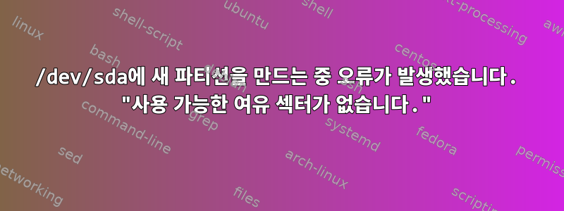 /dev/sda에 새 파티션을 만드는 중 오류가 발생했습니다. "사용 가능한 여유 섹터가 없습니다."