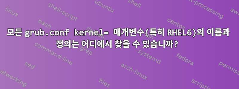 모든 grub.conf kernel= 매개변수(특히 RHEL6)의 이름과 정의는 어디에서 찾을 수 있습니까?