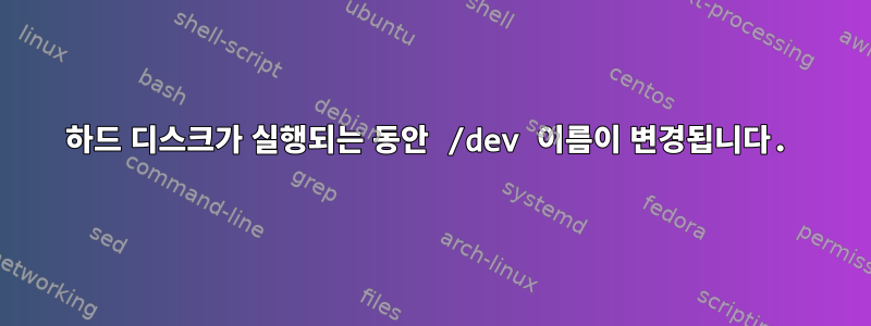 하드 디스크가 실행되는 동안 /dev 이름이 변경됩니다.