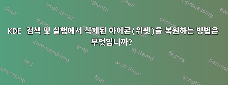 KDE 검색 및 실행에서 삭제된 아이콘(위젯)을 복원하는 방법은 무엇입니까?