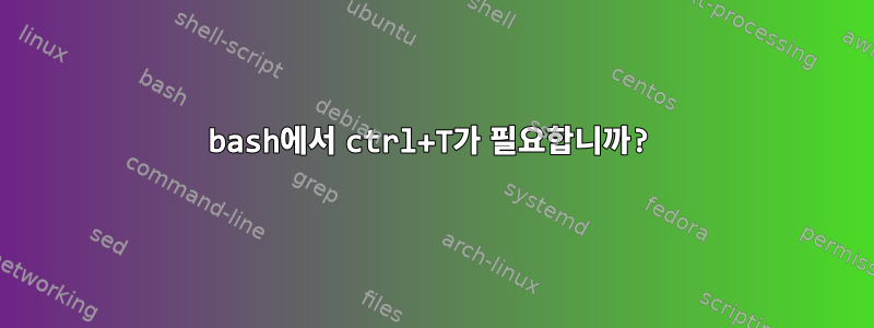 bash에서 ctrl+T가 필요합니까?