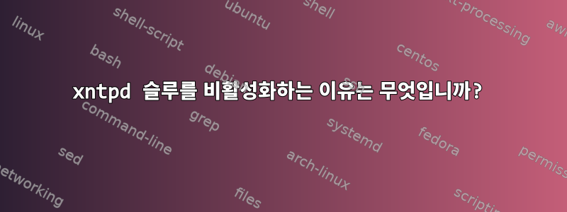 xntpd 슬루를 비활성화하는 이유는 무엇입니까?