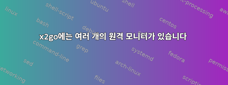 x2go에는 여러 개의 원격 모니터가 있습니다