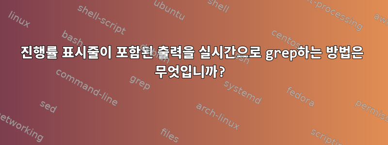 진행률 표시줄이 포함된 출력을 실시간으로 grep하는 방법은 무엇입니까?