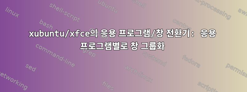 xubuntu/xfce의 응용 프로그램/창 전환기: 응용 프로그램별로 창 그룹화