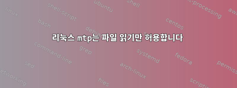 리눅스 mtp는 파일 읽기만 허용합니다