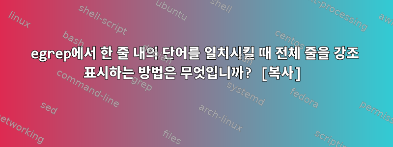 egrep에서 한 줄 내의 단어를 일치시킬 때 전체 줄을 강조 표시하는 방법은 무엇입니까? [복사]