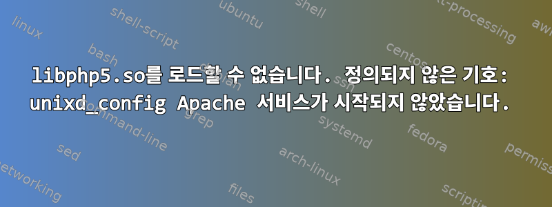 libphp5.so를 로드할 수 없습니다. 정의되지 않은 기호: unixd_config Apache 서비스가 시작되지 않았습니다.