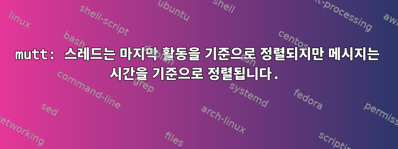 mutt: 스레드는 마지막 활동을 기준으로 정렬되지만 메시지는 시간을 기준으로 정렬됩니다.