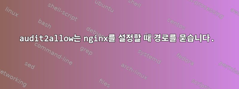 audit2allow는 nginx를 설정할 때 경로를 묻습니다.