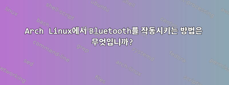 Arch Linux에서 Bluetooth를 작동시키는 방법은 무엇입니까?