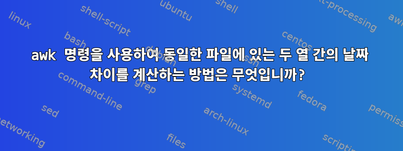 awk 명령을 사용하여 동일한 파일에 있는 두 열 간의 날짜 차이를 계산하는 방법은 무엇입니까?