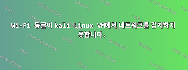 Wi-Fi 동글이 kali Linux VM에서 네트워크를 감지하지 못합니다.