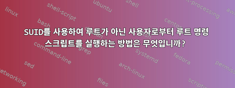 SUID를 사용하여 루트가 아닌 사용자로부터 루트 명령 스크립트를 실행하는 방법은 무엇입니까?