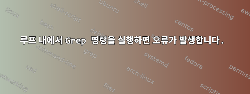 루프 내에서 Grep 명령을 실행하면 오류가 발생합니다.