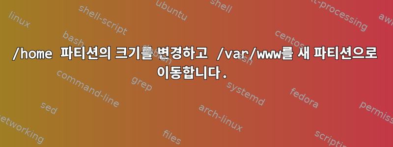 /home 파티션의 크기를 변경하고 /var/www를 새 파티션으로 이동합니다.