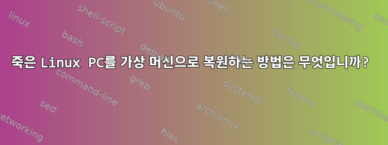 죽은 Linux PC를 가상 머신으로 복원하는 방법은 무엇입니까?