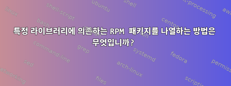 특정 라이브러리에 의존하는 RPM 패키지를 나열하는 방법은 무엇입니까?