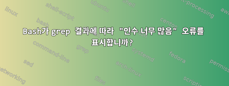 Bash가 grep 결과에 따라 "인수 너무 많음" 오류를 표시합니까?