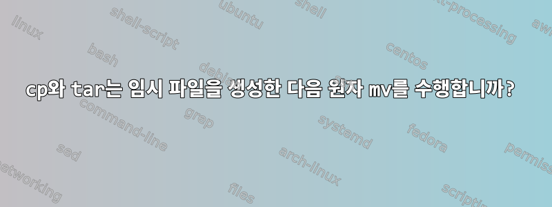 cp와 tar는 임시 파일을 생성한 다음 원자 mv를 수행합니까?