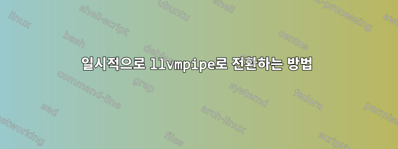 일시적으로 llvmpipe로 전환하는 방법