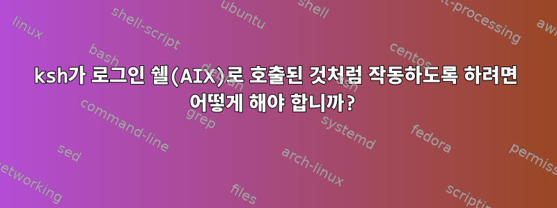 ksh가 로그인 쉘(AIX)로 호출된 것처럼 작동하도록 하려면 어떻게 해야 합니까?