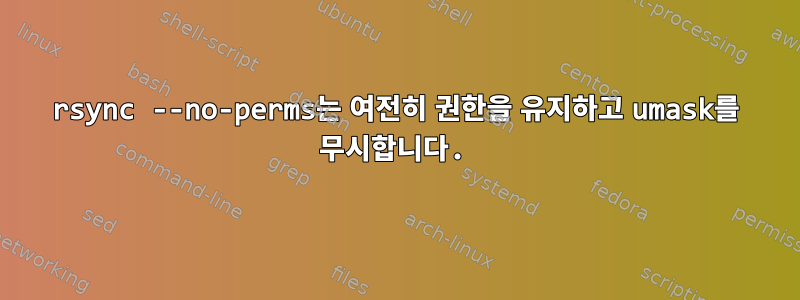 rsync --no-perms는 여전히 권한을 유지하고 umask를 무시합니다.