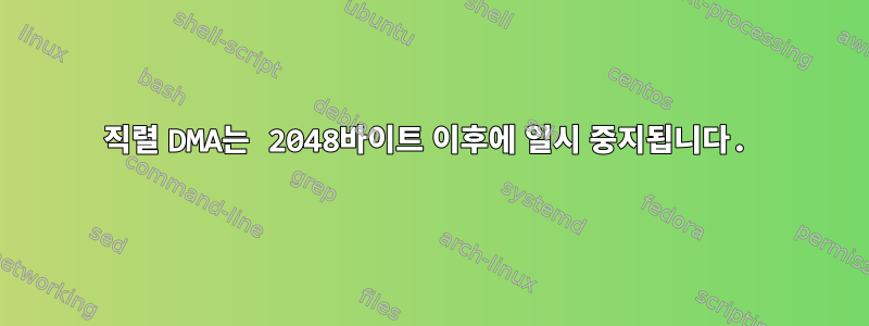 직렬 DMA는 2048바이트 이후에 일시 중지됩니다.