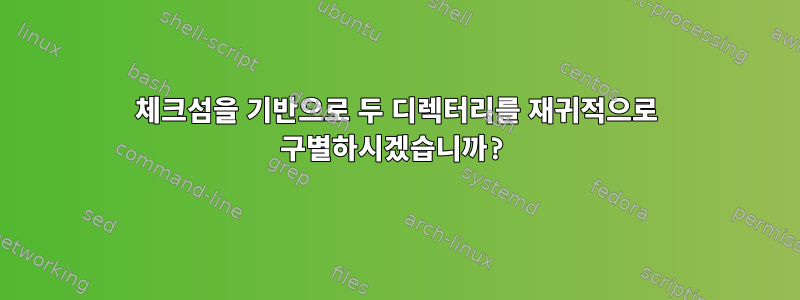 체크섬을 기반으로 두 디렉터리를 재귀적으로 구별하시겠습니까?