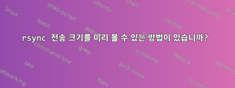 rsync 전송 크기를 미리 볼 수 있는 방법이 있습니까?