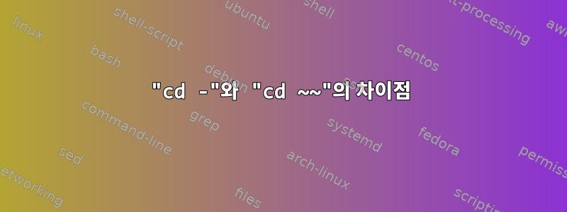 "cd -"와 "cd ~~"의 차이점