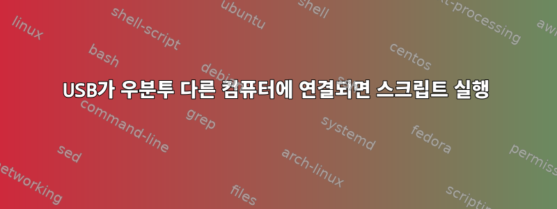 USB가 우분투 다른 컴퓨터에 연결되면 스크립트 실행