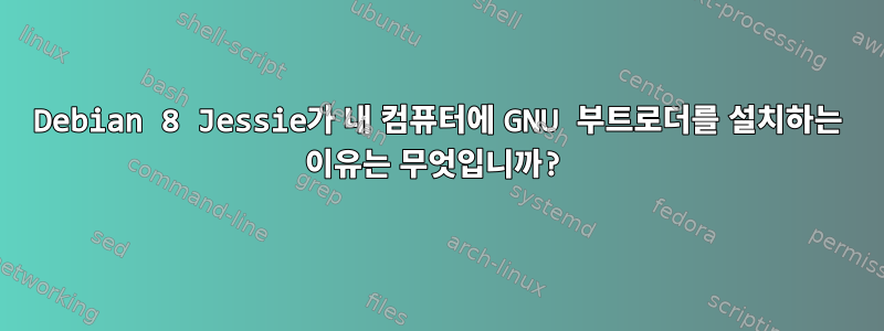 Debian 8 Jessie가 내 컴퓨터에 GNU 부트로더를 설치하는 이유는 무엇입니까?