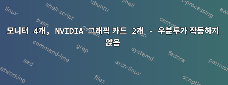 모니터 4개, NVIDIA 그래픽 카드 2개 - 우분투가 작동하지 않음