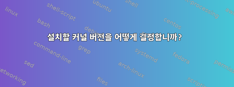 설치할 커널 버전을 어떻게 결정합니까?