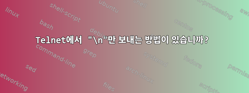 Telnet에서 "\n"만 보내는 방법이 있습니까?