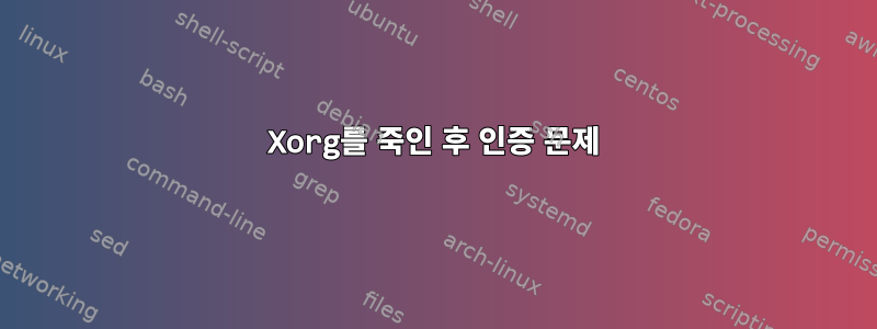 Xorg를 죽인 후 인증 문제