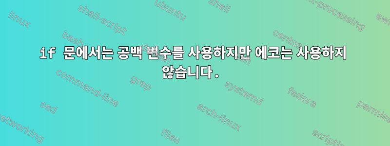 if 문에서는 공백 변수를 사용하지만 에코는 사용하지 않습니다.